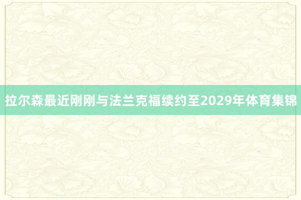 拉尔森最近刚刚与法兰克福续约至2029年体育集锦