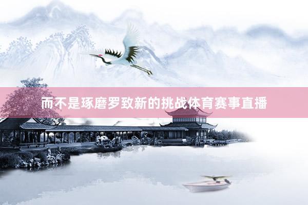 而不是琢磨罗致新的挑战体育赛事直播