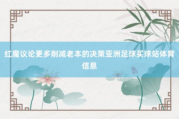 红魔议论更多削减老本的决策亚洲足球买球站体育信息