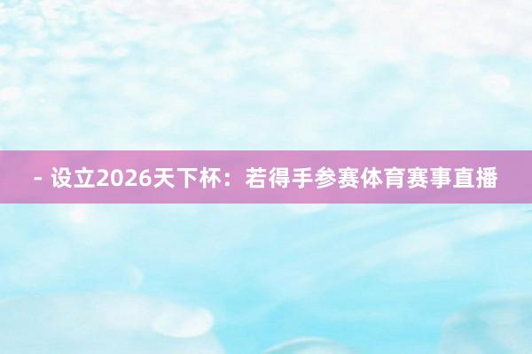 - 设立2026天下杯：若得手参赛体育赛事直播