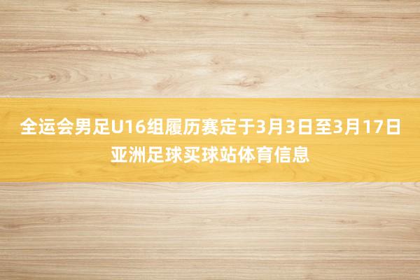 全运会男足U16组履历赛定于3月3日至3月17日亚洲足球买球站体育信息