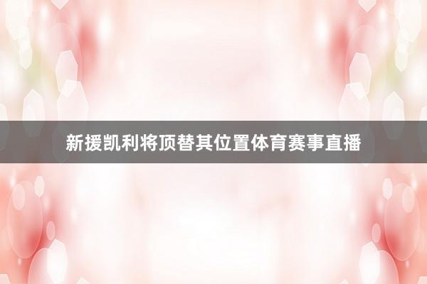 新援凯利将顶替其位置体育赛事直播