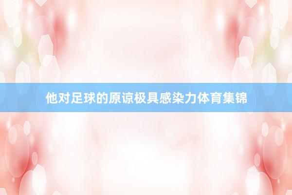 他对足球的原谅极具感染力体育集锦