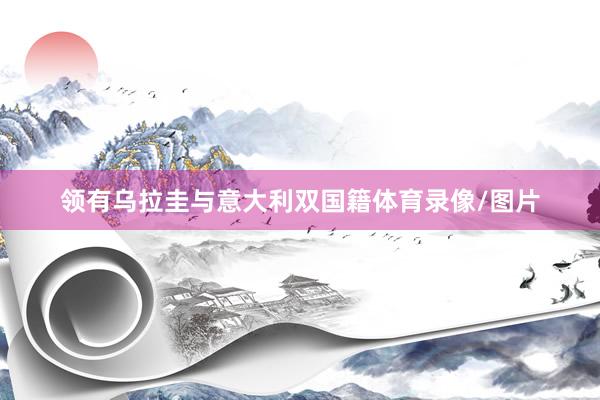 领有乌拉圭与意大利双国籍体育录像/图片