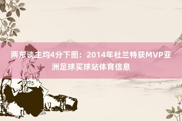 两东谈主均4分下图：2014年杜兰特获MVP亚洲足球买球站体育信息