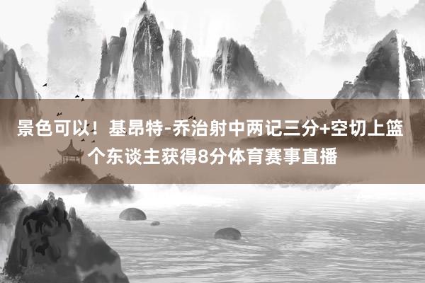 景色可以！基昂特-乔治射中两记三分+空切上篮 个东谈主获得8分体育赛事直播