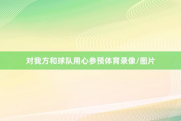 对我方和球队用心参预体育录像/图片