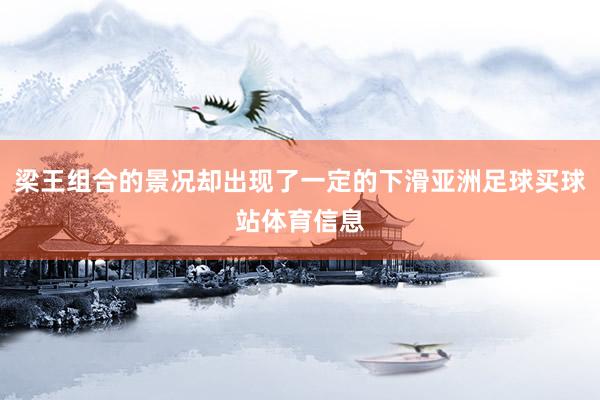 梁王组合的景况却出现了一定的下滑亚洲足球买球站体育信息