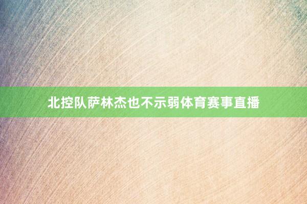 北控队萨林杰也不示弱体育赛事直播