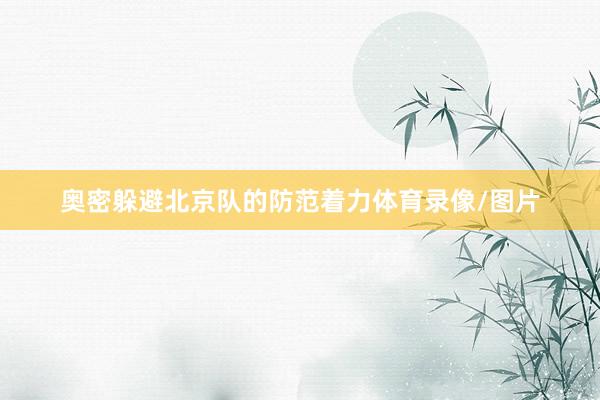 奥密躲避北京队的防范着力体育录像/图片