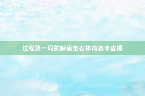 过程第一局的瞬息宝石体育赛事直播