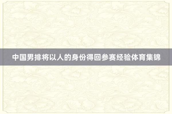 中国男排将以人的身份得回参赛经验体育集锦