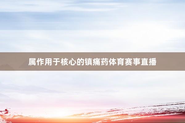 属作用于核心的镇痛药体育赛事直播