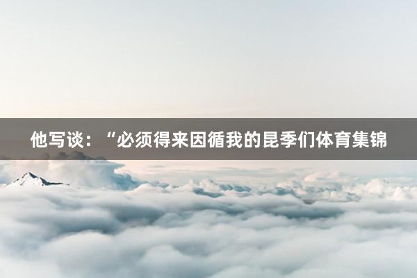 他写谈：“必须得来因循我的昆季们体育集锦