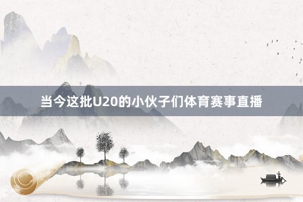 当今这批U20的小伙子们体育赛事直播
