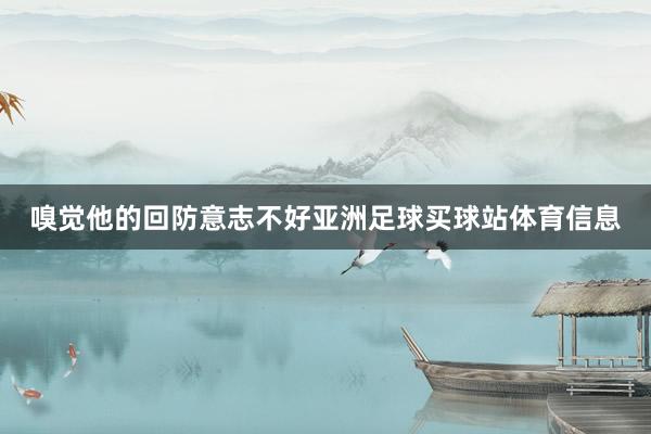嗅觉他的回防意志不好亚洲足球买球站体育信息