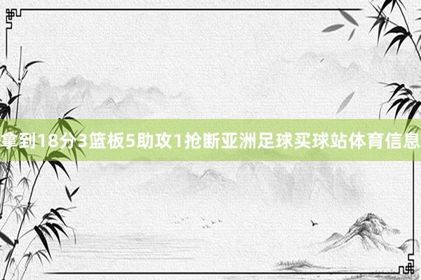 拿到18分3篮板5助攻1抢断亚洲足球买球站体育信息