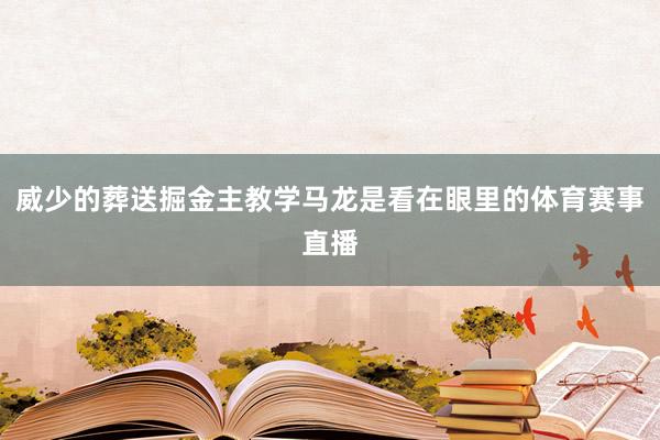威少的葬送掘金主教学马龙是看在眼里的体育赛事直播