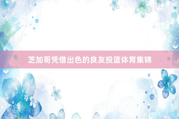 芝加哥凭借出色的良友投篮体育集锦
