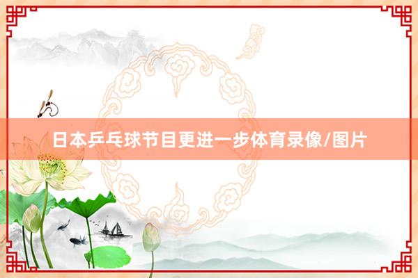 日本乒乓球节目更进一步体育录像/图片