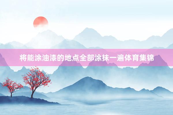 将能涂油漆的地点全部涂抹一遍体育集锦