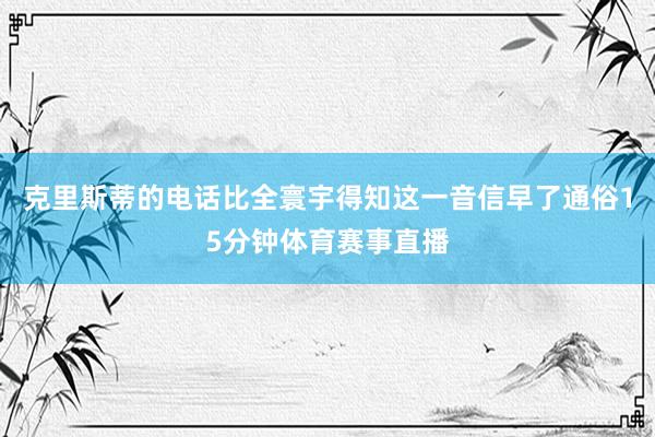 克里斯蒂的电话比全寰宇得知这一音信早了通俗15分钟体育赛事直播