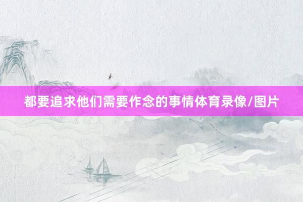 都要追求他们需要作念的事情体育录像/图片