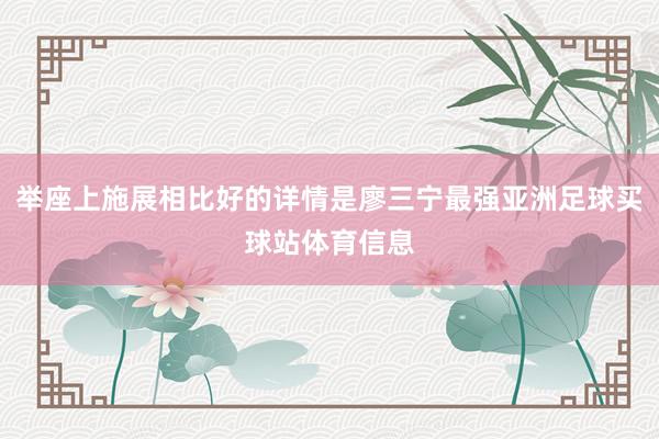 举座上施展相比好的详情是廖三宁最强亚洲足球买球站体育信息