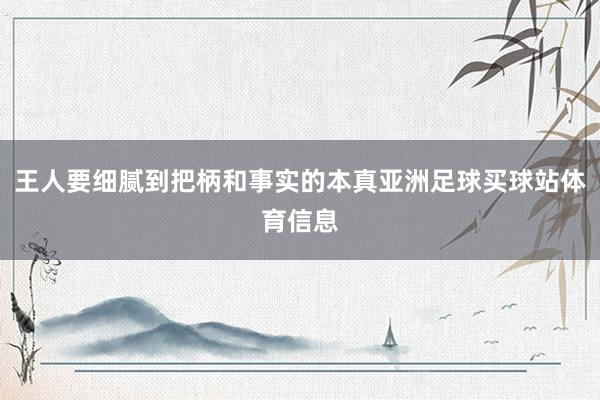 王人要细腻到把柄和事实的本真亚洲足球买球站体育信息