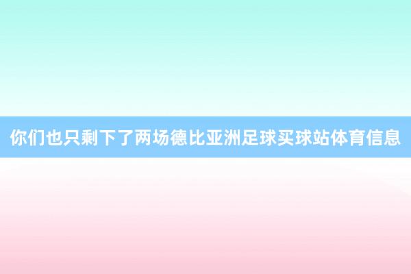 你们也只剩下了两场德比亚洲足球买球站体育信息
