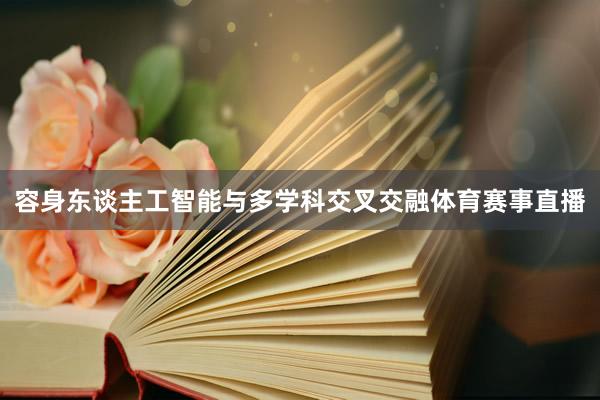 容身东谈主工智能与多学科交叉交融体育赛事直播