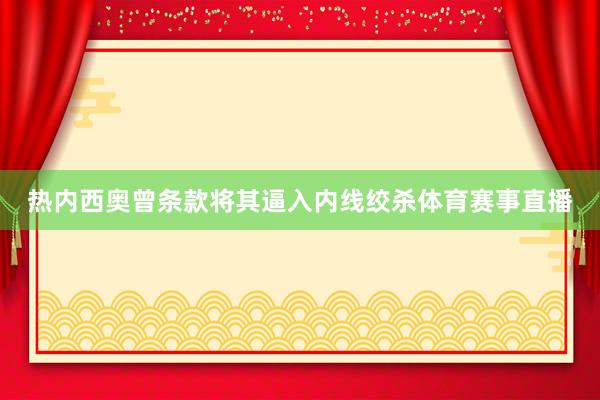 热内西奥曾条款将其逼入内线绞杀体育赛事直播