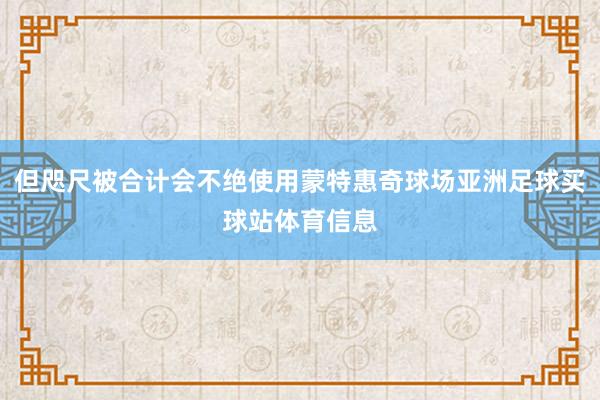 但咫尺被合计会不绝使用蒙特惠奇球场亚洲足球买球站体育信息