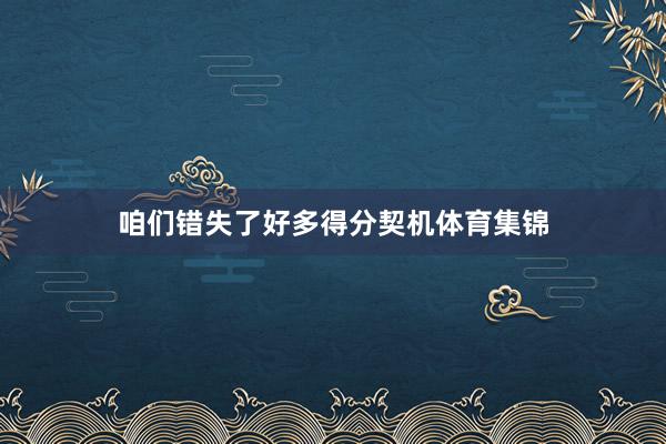 咱们错失了好多得分契机体育集锦