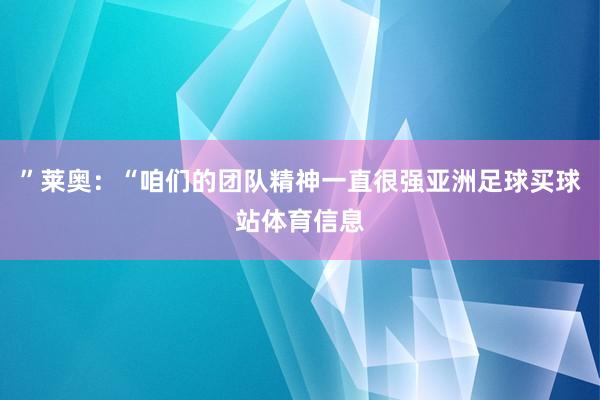 ”莱奥：“咱们的团队精神一直很强亚洲足球买球站体育信息