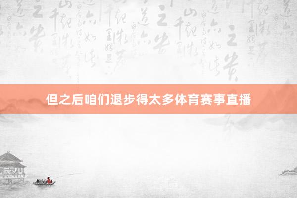 但之后咱们退步得太多体育赛事直播