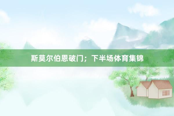 斯莫尔伯恩破门；下半场体育集锦