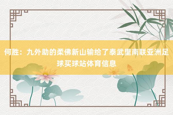 何胜：九外助的柔佛新山输给了泰武里南联亚洲足球买球站体育信息