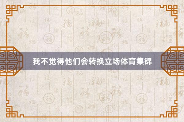 我不觉得他们会转换立场体育集锦
