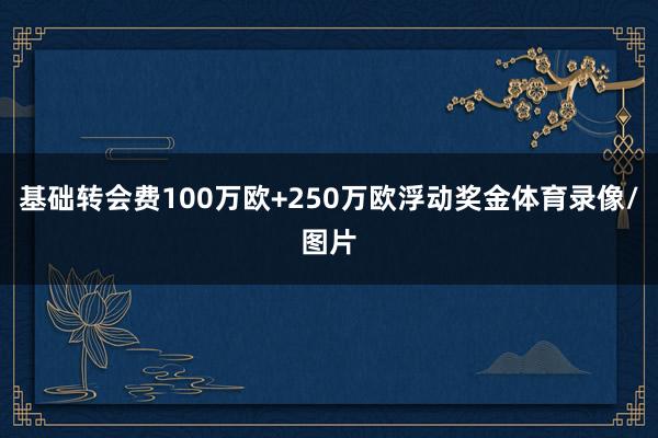基础转会费100万欧+250万欧浮动奖金体育录像/图片