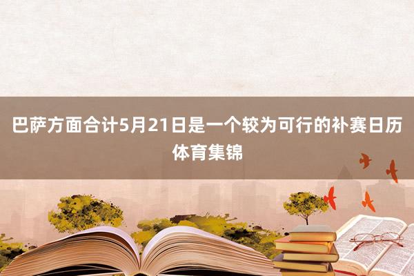 巴萨方面合计5月21日是一个较为可行的补赛日历体育集锦