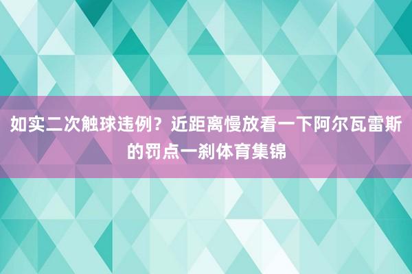 如实二次触球违例？近距离慢放看一下阿尔瓦雷斯的罚点一刹体育集锦