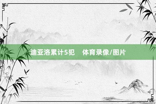 迪亚洛累计5犯    体育录像/图片