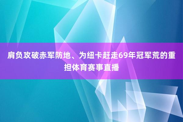 肩负攻破赤军防地、为纽卡赶走69年冠军荒的重担体育赛事直播