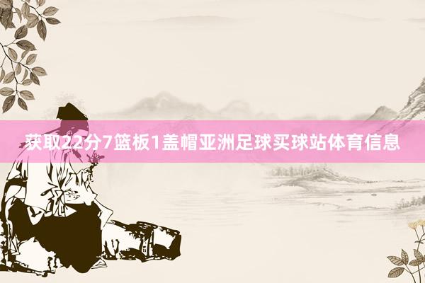获取22分7篮板1盖帽亚洲足球买球站体育信息