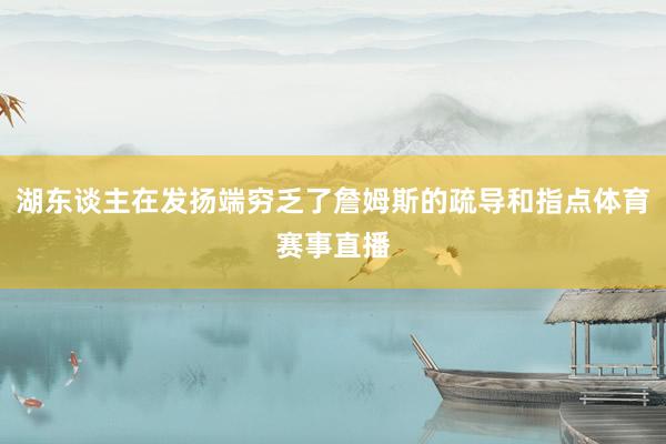 湖东谈主在发扬端穷乏了詹姆斯的疏导和指点体育赛事直播