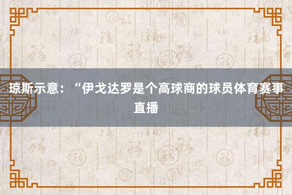 琼斯示意：“伊戈达罗是个高球商的球员体育赛事直播