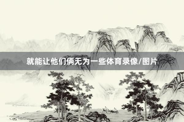 就能让他们俩无为一些体育录像/图片