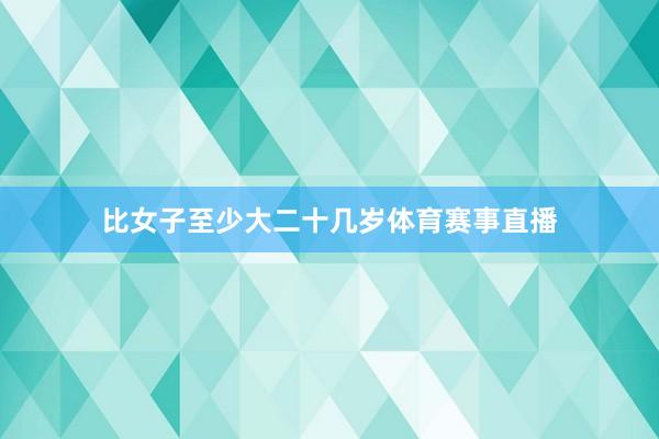 比女子至少大二十几岁体育赛事直播