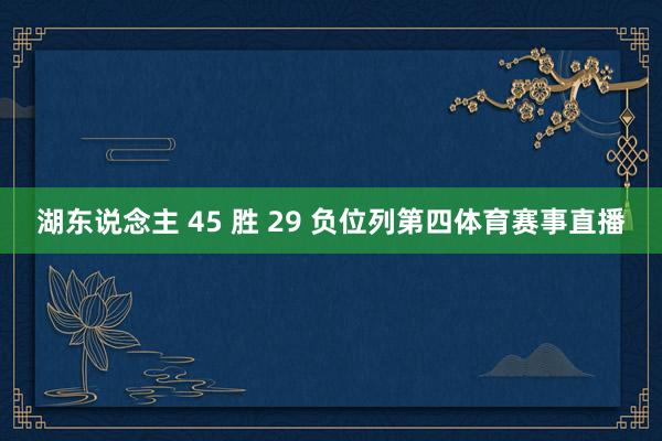 湖东说念主 45 胜 29 负位列第四体育赛事直播